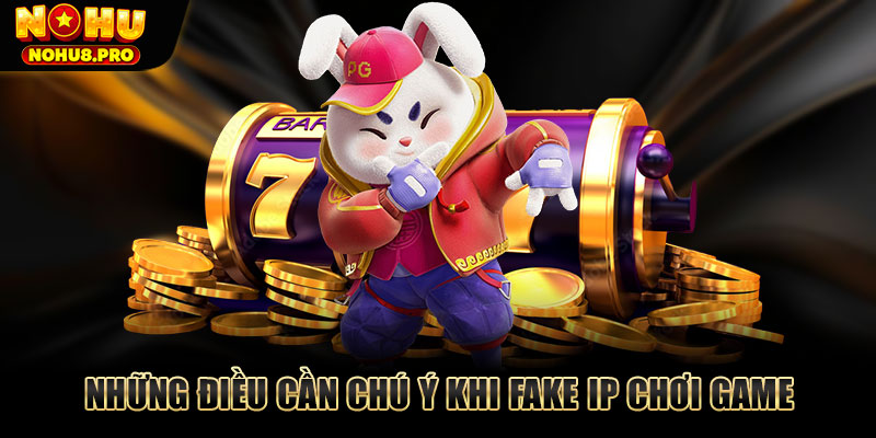 Những điều cần chú ý khi fake IP chơi game