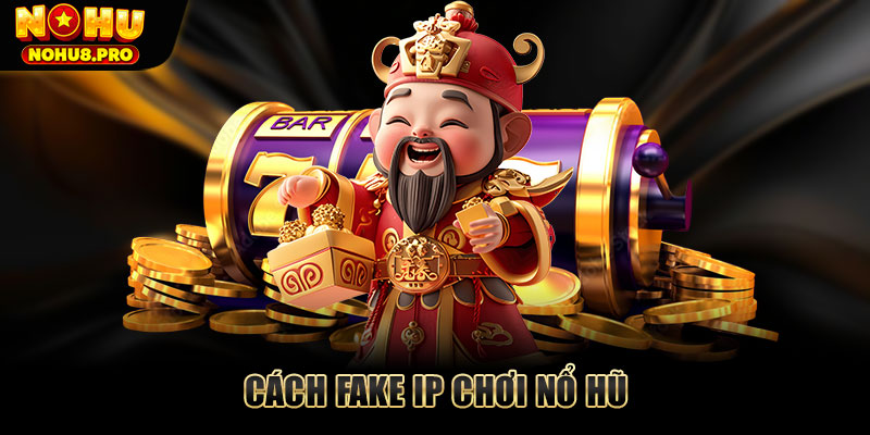 Cách fake IP chơi nổ hũ thắng lớn tại trang web Nohu 2025