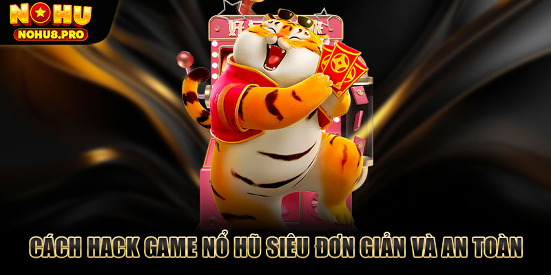 Cách hack game nổ hũ siêu đơn giản và an toàn