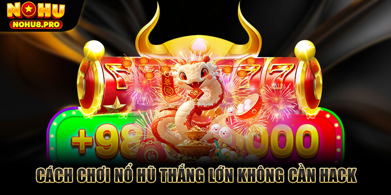 Cách chơi nổ hũ thắng lớn không cần hack
