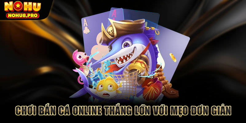 Chơi bắn cá online thắng lớn với mẹo đơn giản