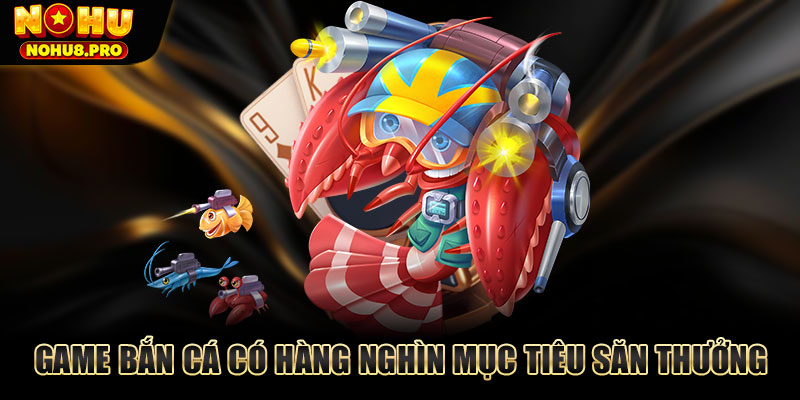 Game bắn cá có hàng nghìn mục tiêu săn thưởng