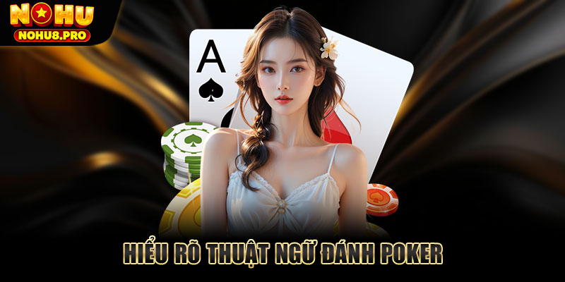 Hiểu rõ thuật ngữ đánh Poker