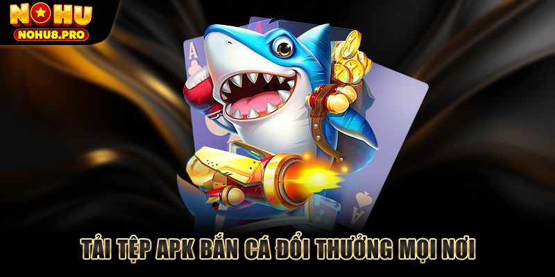 Tải tệp APK bắn cá đổi thưởng mọi nơi