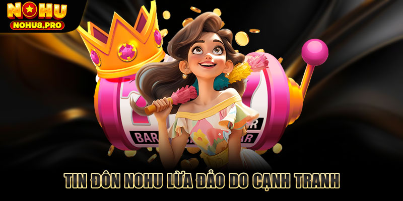 Tin đôn Nohu lừa đảo do cạnh tranh không lành mạnh