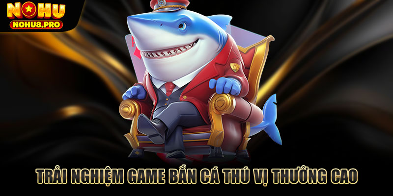 Trải nghiệm game bắn cá thú vị thưởng cao