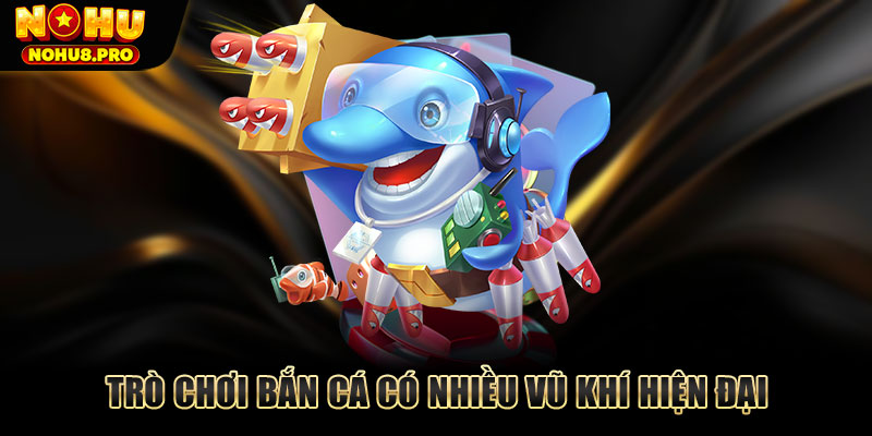 Trò chơi bắn cá có nhiều vũ khí hiện đại
