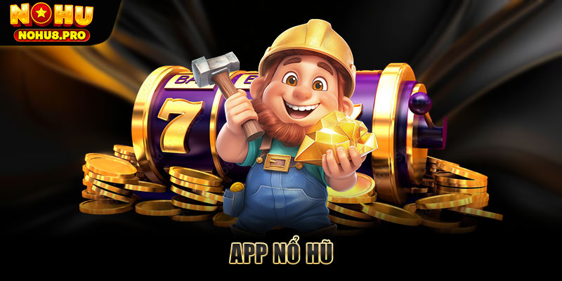 App nổ hũ - Tải ứng dụng chơi game quay hũ siêu mượt 2025