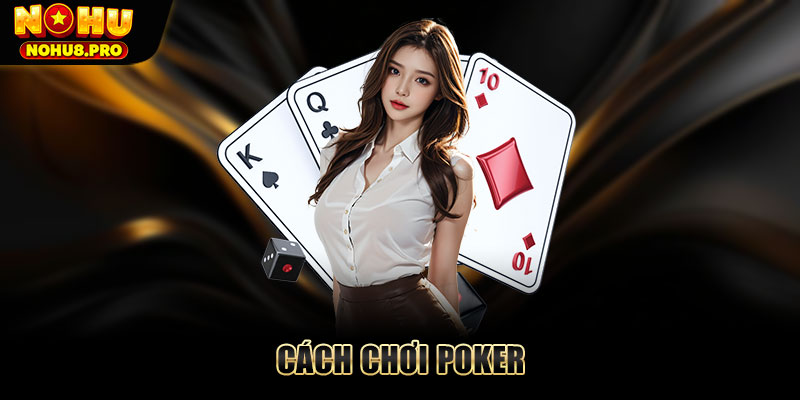 Cách chơi Poker - Luật chơi và mẹo đánh Poker thắng lớn