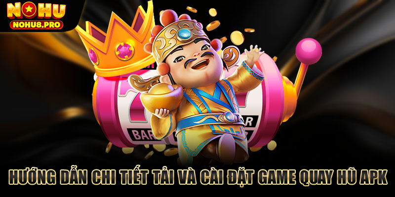 Hướng dẫn chi tiết tải và cài đặt game quay hũ APK.