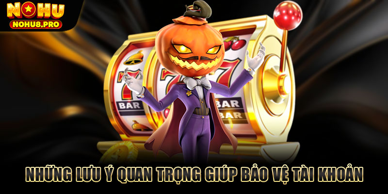 Những lưu ý quan trọng giúp bảo vệ tài khoản và đảm bảo trải nghiệm chơi an toàn.