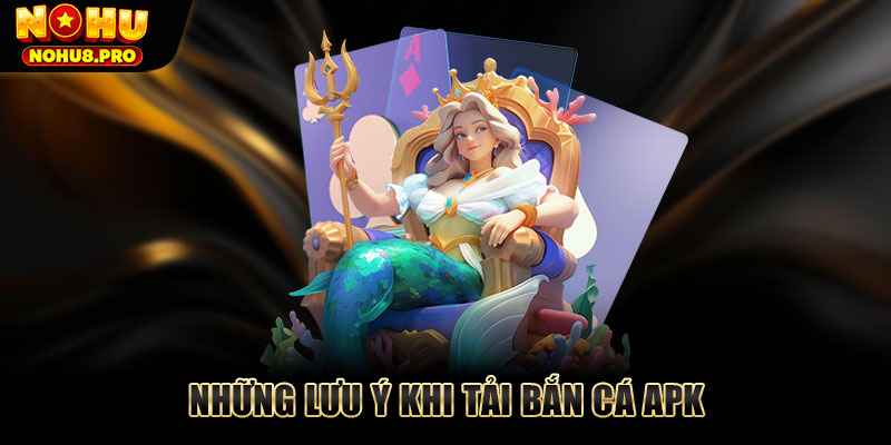 Những lưu ý khi tải bắn cá APK