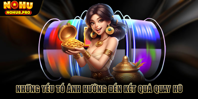 3 yếu tố ảnh hưởng đến kết quả quay hũ