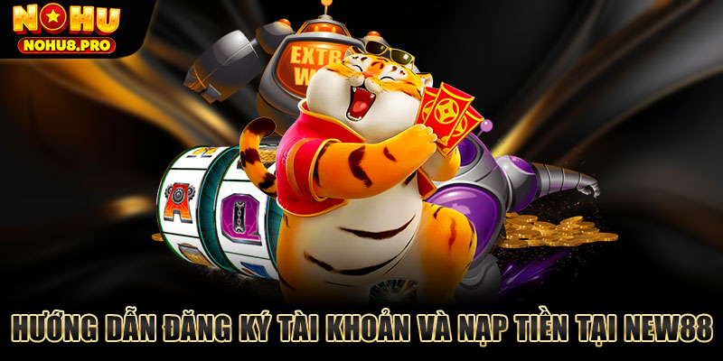 Hướng dẫn đăng ký tài khoản và nạp tiền tại New88