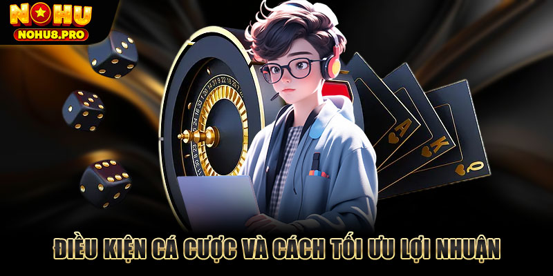Điều kiện cá cược và cách tối ưu lợi nhuận khi chơi nổ hũ