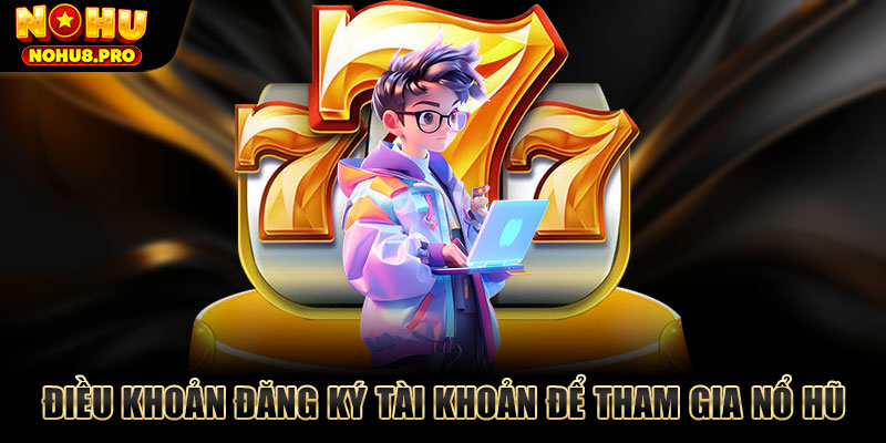 Điều khoản đăng ký tài khoản để tham gia nổ hũ