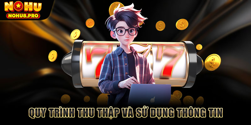 Quy trình thu thập và sử dụng thông tin đảm bảo sự minh bạch và an toàn.