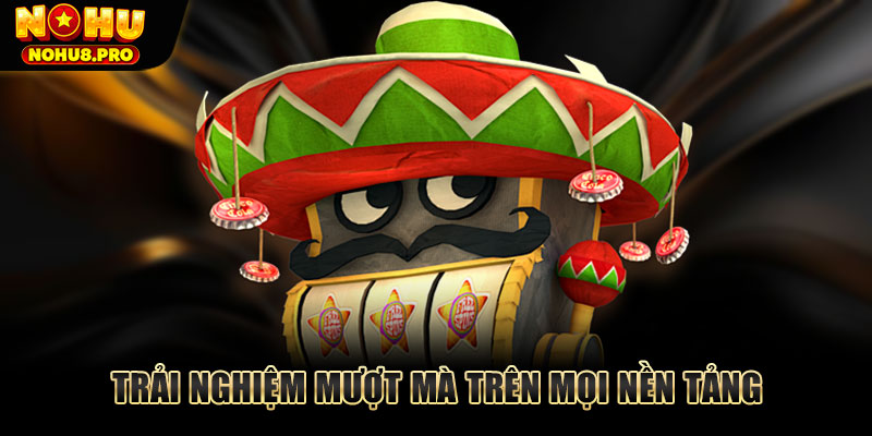 Trải nghiệm mượt mà trên đa nền tảng